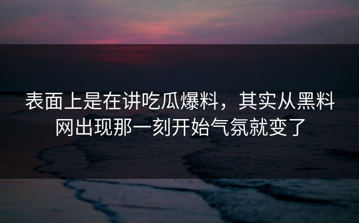 表面上是在讲吃瓜爆料，其实从黑料网出现那一刻开始气氛就变了