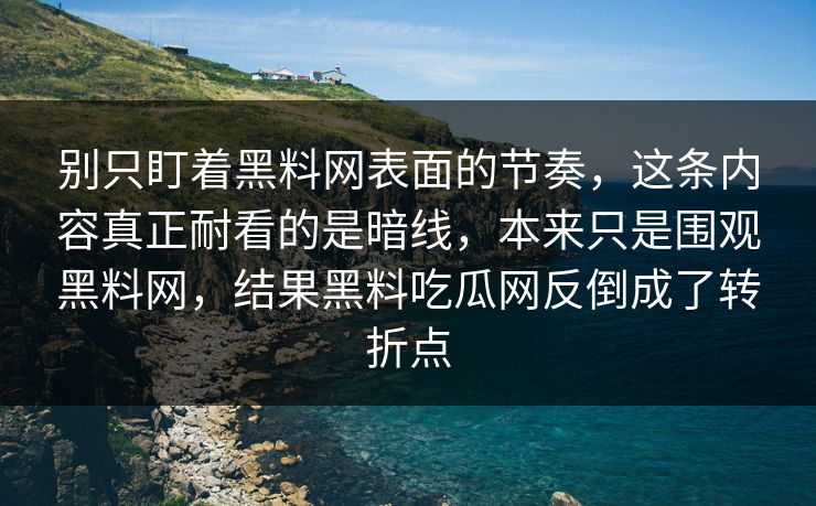 别只盯着黑料网表面的节奏，这条内容真正耐看的是暗线，本来只是围观黑料网，结果黑料吃瓜网反倒成了转折点