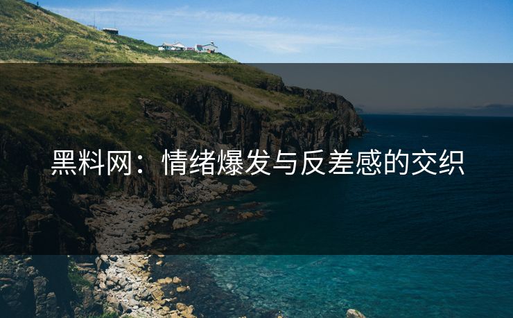 黑料网：情绪爆发与反差感的交织