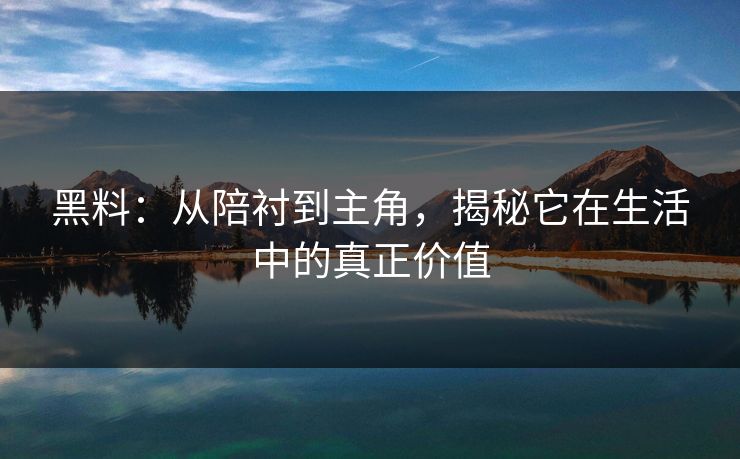 黑料：从陪衬到主角，揭秘它在生活中的真正价值