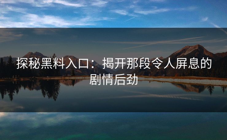 探秘黑料入口：揭开那段令人屏息的剧情后劲