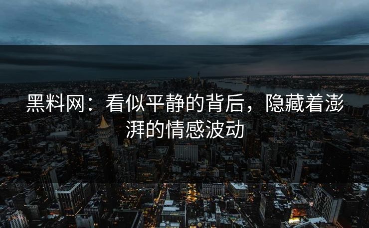 黑料网：看似平静的背后，隐藏着澎湃的情感波动